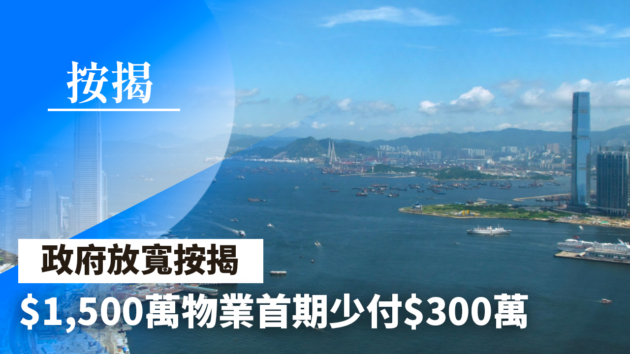 【28Hse】政府放寬按揭 1,500萬物業首期少付300萬